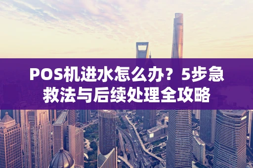 POS机进水怎么办？5步急救法与后续处理全攻略
