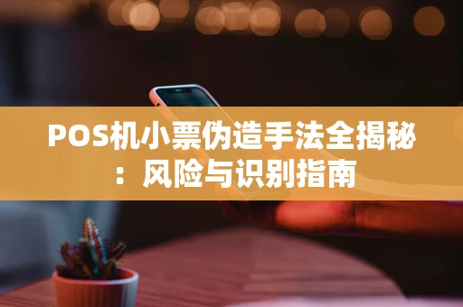 POS机小票伪造手法全揭秘：风险与识别指南
