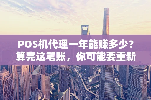 POS机代理一年能赚多少?算完这笔账,你可能要重新思考了 POS机代理一年能赚多少?算完这笔账,你可能要重新思考了