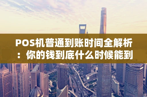 POS机普通到账时间全解析：你的钱到底什么时候能到账？