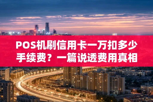 POS机刷信用卡一万扣多少手续费？一篇说透费用真相