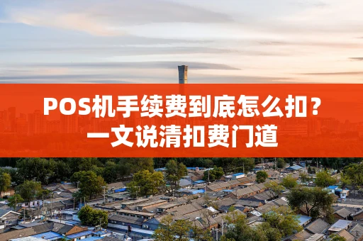 POS机手续费到底怎么扣？一文说清扣费门道