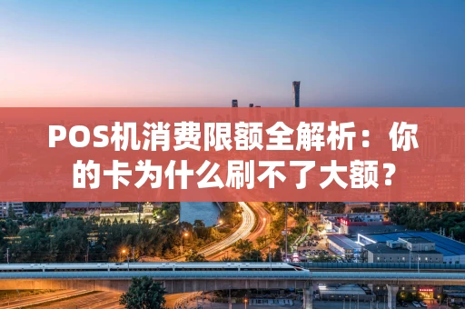 POS机消费限额全解析:你的卡为什么刷不了大额? POS机消费限额全解析:你的卡为什么刷不了大额?