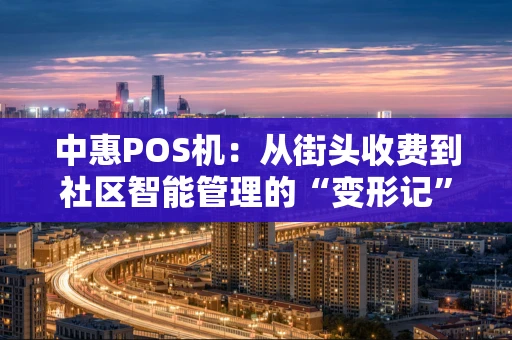 中惠POS机：从街头收费到社区智能管理的“变形记”