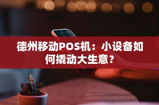 德州移动POS机：小设备如何撬动大生意？