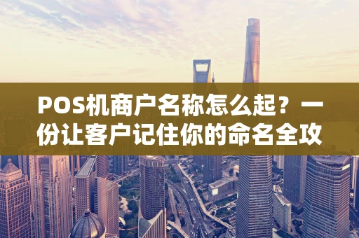 POS机商户名称怎么起?一份让客户记住你的命名全攻略 POS机商户名称怎么起?一份让客户记住你的命名全攻略