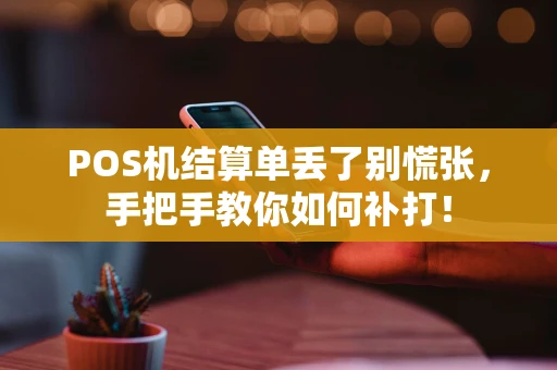 POS机结算单丢了别慌张,手把手教你如何补打! POS机结算单丢了别慌张,手把手教你如何补打!