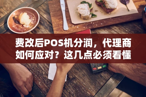 费改后POS机分润,代理商如何应对?这几点必须看懂! 费改后POS机分润,代理商如何应对?这几点必须看懂!