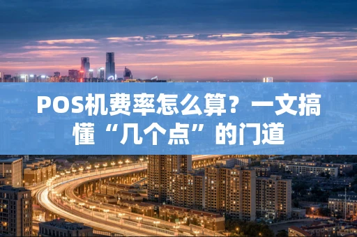 POS机费率怎么算？一文搞懂“几个点”的门道