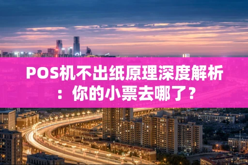 POS机不出纸原理深度解析：你的小票去哪了？