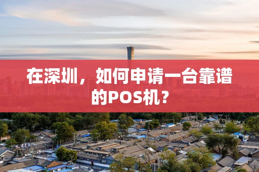 在深圳,如何申请一台靠谱的POS机? 在深圳,如何申请一台靠谱的POS机?