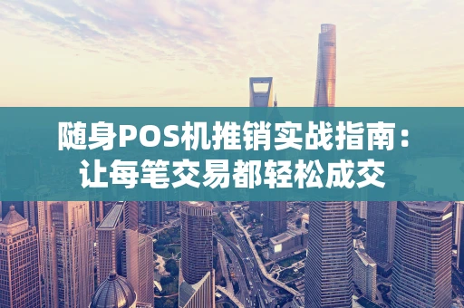 随身POS机推销实战指南：让每笔交易都轻松成交