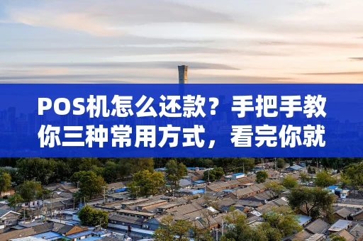 POS机怎么还款？手把手教你三种常用方式，看完你就懂了！