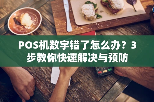 POS机数字错了怎么办?3步教你快速解决与预防 POS机数字错了怎么办?3步教你快速解决与预防