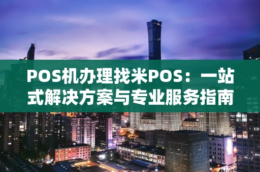POS机办理找米POS：一站式解决方案与专业服务指南