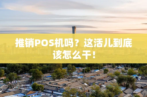 推销POS机吗？这活儿到底该怎么干！