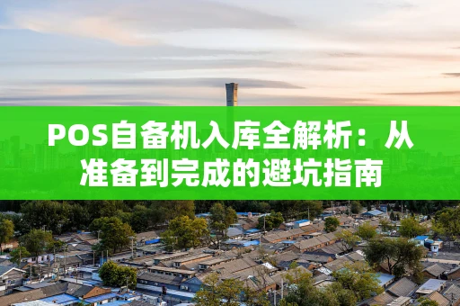 POS自备机入库全解析：从准备到完成的避坑指南