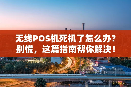 无线POS机死机了怎么办？别慌，这篇指南帮你解决！