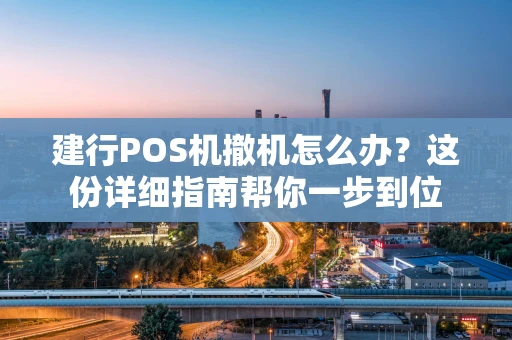 建行POS机撤机怎么办？这份详细指南帮你一步到位