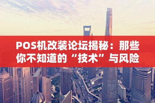 POS机改装论坛揭秘：那些你不知道的“技术”与风险