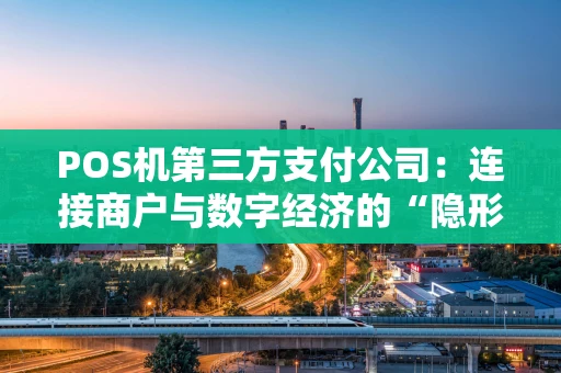 POS机第三方支付公司：连接商户与数字经济的“隐形桥梁”