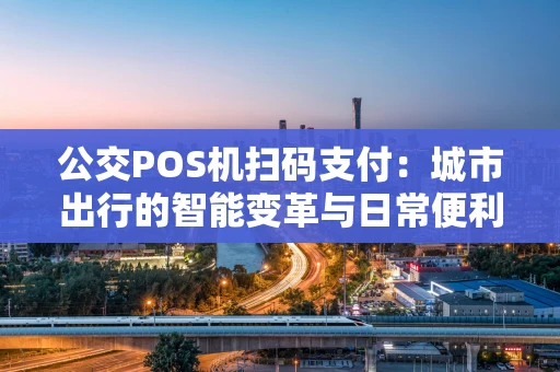 公交POS机扫码支付：城市出行的智能变革与日常便利