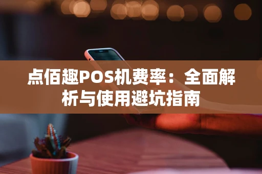 点佰趣POS机费率：全面解析与使用避坑指南