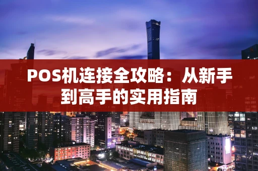 POS机连接全攻略：从新手到高手的实用指南