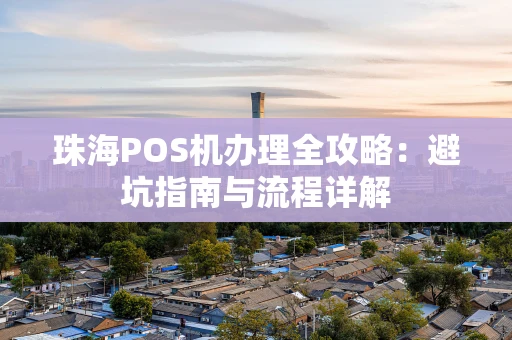 珠海POS机办理全攻略：避坑指南与流程详解