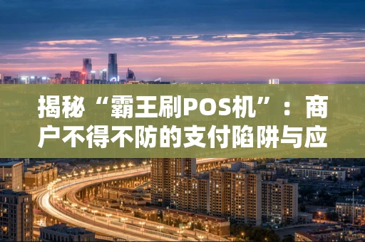 揭秘“霸王刷POS机”：商户不得不防的支付陷阱与应对指南