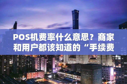 POS机费率什么意思？商家和用户都该知道的“手续费”真相