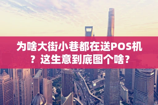 为啥大街小巷都在送POS机？这生意到底图个啥？