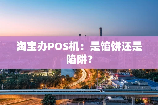 淘宝办POS机：是馅饼还是陷阱？