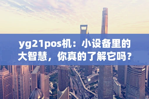 yg21pos机：小设备里的大智慧，你真的了解它吗？