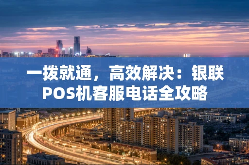 一拨就通，高效解决：银联POS机客服电话全攻略
