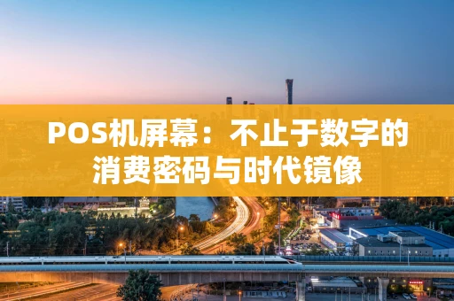 POS机屏幕：不止于数字的消费密码与时代镜像