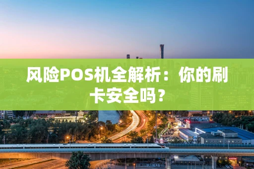 风险POS机全解析：你的刷卡安全吗？