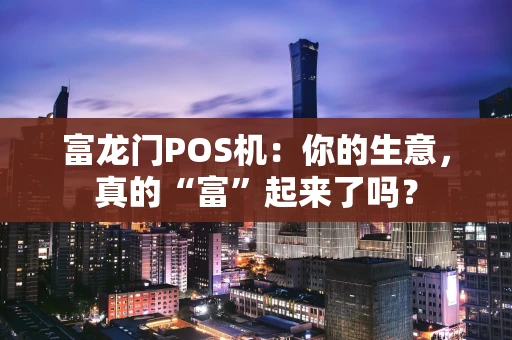 富龙门POS机：你的生意，真的“富”起来了吗？
