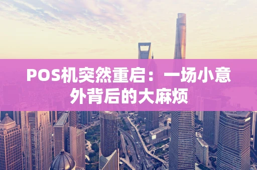 POS机突然重启：一场小意外背后的大麻烦