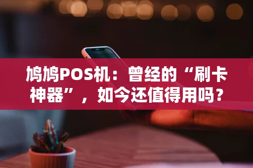 鸠鸠POS机：曾经的“刷卡神器”，如今还值得用吗？