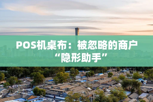 POS机桌布：被忽略的商户“隐形助手”
