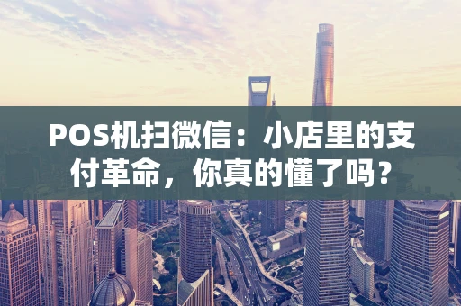 POS机扫微信：小店里的支付革命，你真的懂了吗？