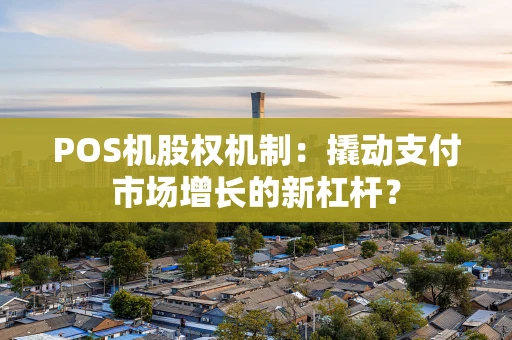 POS机股权机制：撬动支付市场增长的新杠杆？