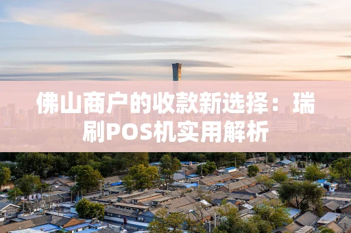 佛山商户的收款新选择：瑞刷POS机实用解析
