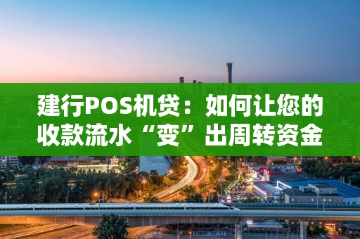 建行POS机贷：如何让您的收款流水“变”出周转资金？