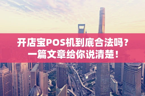 开店宝POS机到底合法吗？一篇文章给你说清楚！