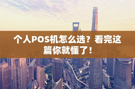 个人POS机怎么选？看完这篇你就懂了！