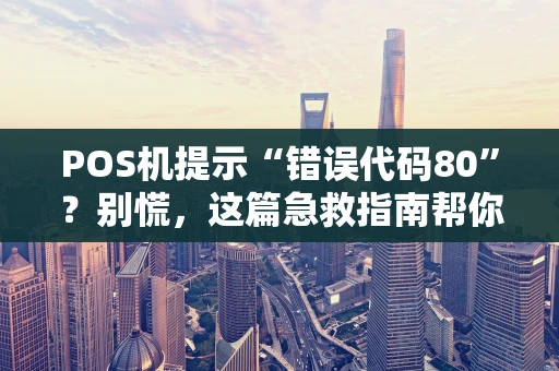 POS机提示“错误代码80”？别慌，这篇急救指南帮你搞定！