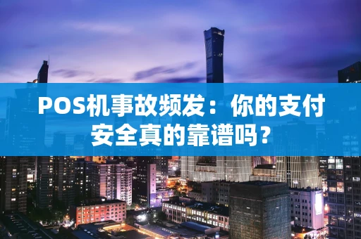 POS机事故频发：你的支付安全真的靠谱吗？