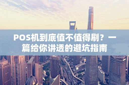 POS机到底值不值得刷？一篇给你讲透的避坑指南